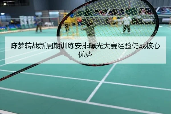 陈梦转战新周期训练安排曝光大赛经验仍成核心优势