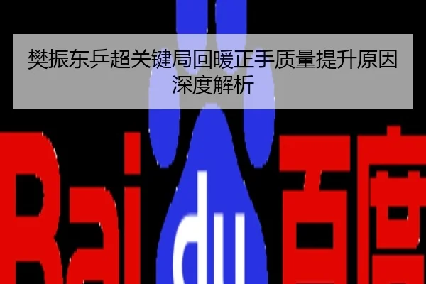 樊振东乒超关键局回暖正手质量提升原因深度解析